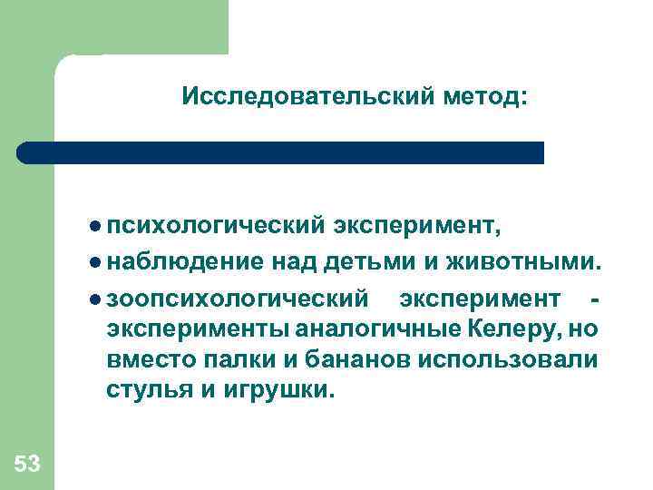 Исследовательский метод: l психологический эксперимент, l наблюдение над детьми и животными. l зоопсихологический эксперимент