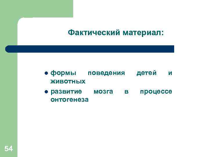 Фактический материал: формы поведения детей и животных l развитие мозга в процессе онтогенеза l