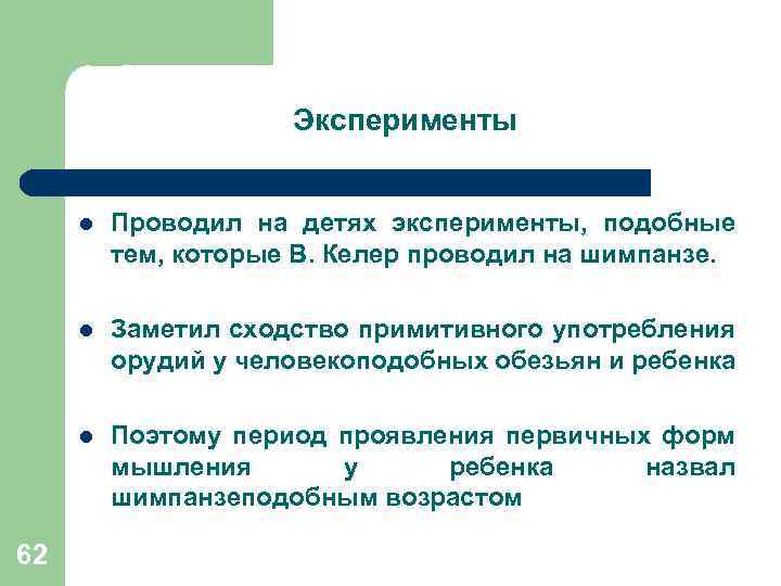 Эксперименты l l Заметил сходство примитивного употребления орудий у человекоподобных обезьян и ребенка l