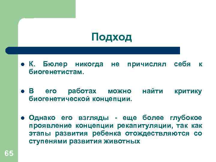 Подход l l В его работах можно биогенетической концепции. l 65 К. Бюлер никогда