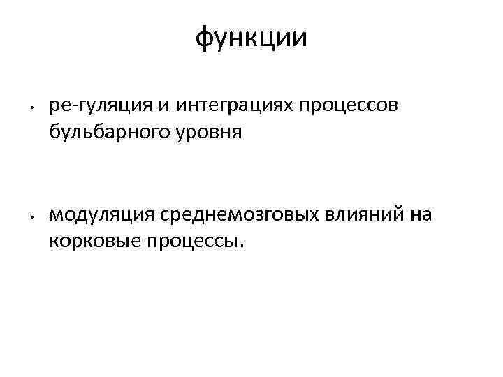 функции • • ре гуляция и интеграциях процессов бульбарного уровня модуляция среднемозговых влияний на