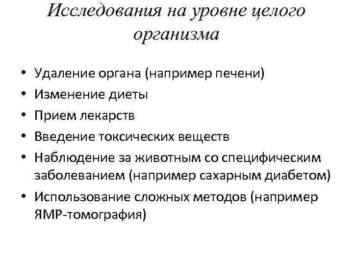 Исследования на уровне целого организма Удаление органа (например печени) Изменение диеты Прием лекарств Введение