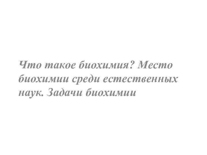 Что такое биохимия? Место биохимии среди естественных наук. Задачи биохимии 