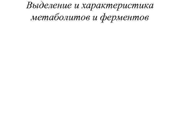 Выделение и характеристика метаболитов и ферментов 