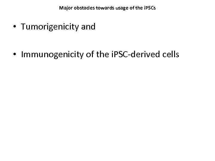 Major obstacles towards usage of the i. PSCs • Tumorigenicity and • Immunogenicity of