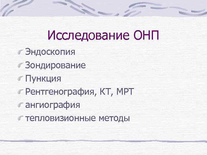 Исследование ОНП Эндоскопия Зондирование Пункция Рентгенография, КТ, МРТ ангиография тепловизионные методы 