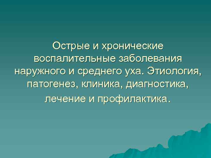 Острые и хронические воспалительные заболевания наружного и среднего уха. Этиология, патогенез, клиника, диагностика, лечение
