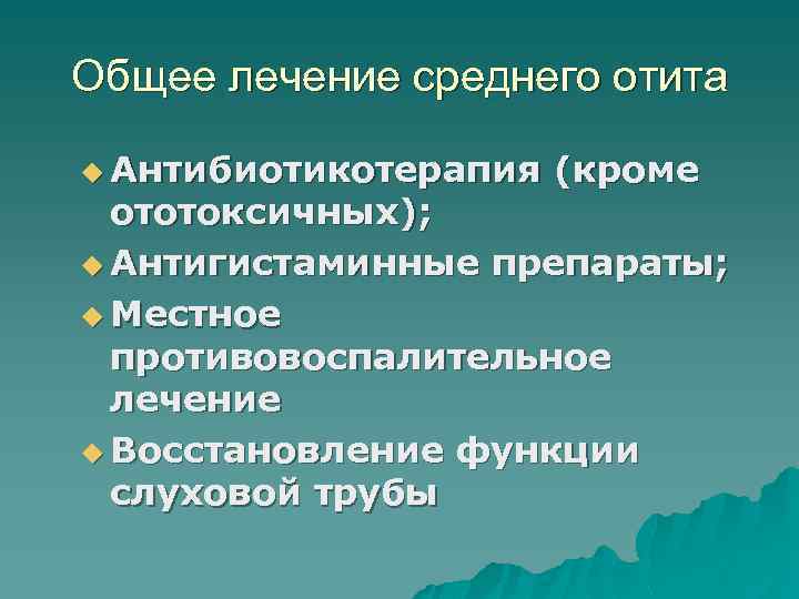 Общее лечение среднего отита u Антибиотикотерапия (кроме ототоксичных); u Антигистаминные препараты; u Местное противовоспалительное