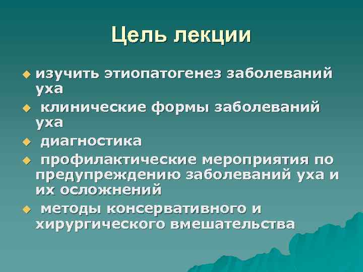 Цель лекции изучить этиопатогенез заболеваний уха u клинические формы заболеваний уха u диагностика u