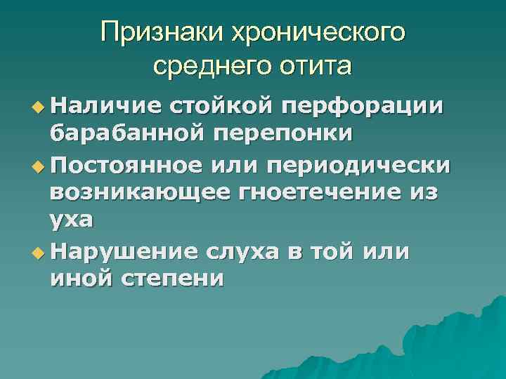 Признаки хронического среднего отита u Наличие стойкой перфорации барабанной перепонки u Постоянное или периодически