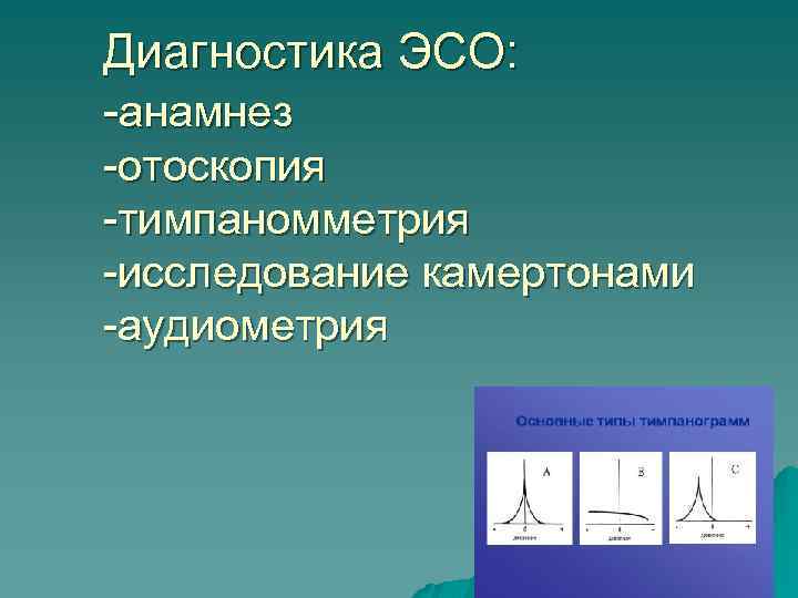 Диагностика ЭСО: -анамнез -отоскопия -тимпаномметрия -исследование камертонами -аудиометрия 