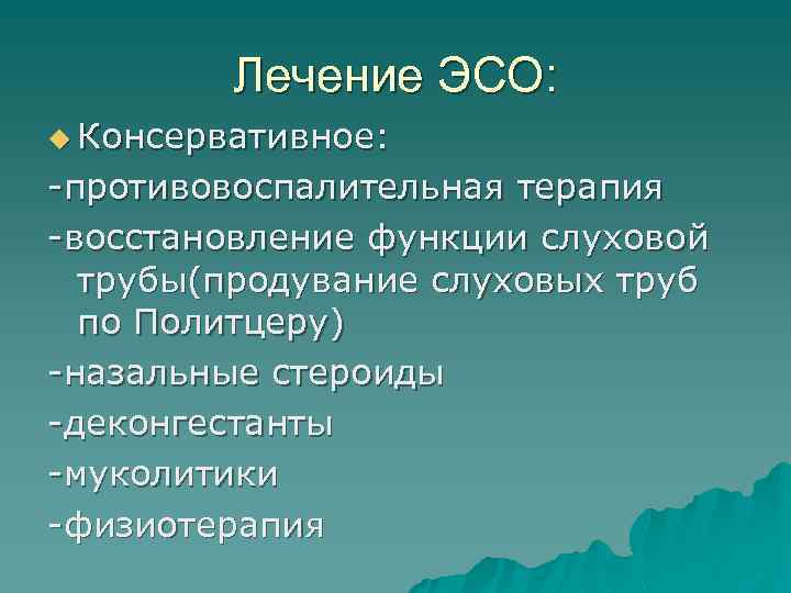 Лечение ЭСО: u Консервативное: -противовоспалительная терапия -восстановление функции слуховой трубы(продувание слуховых труб по Политцеру)