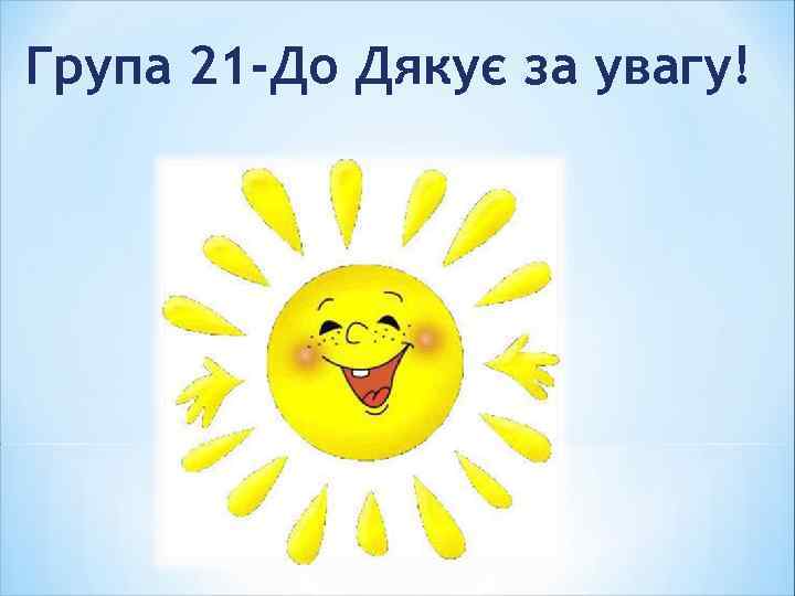Група 21 -До Дякує за увагу! 