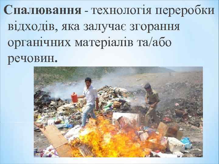 Спалювання - технологія переробки відходів, яка залучає згорання органічних матеріалів та/або речовин. 