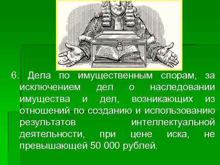 6. Дела по имущественным спорам, за исключением дел о наследовании имущества и дел, возникающих