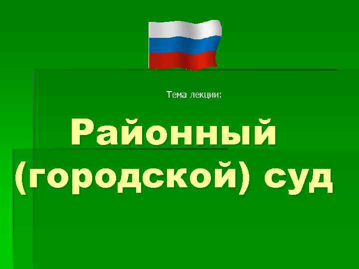 Тема лекции: Районный (городской) суд 