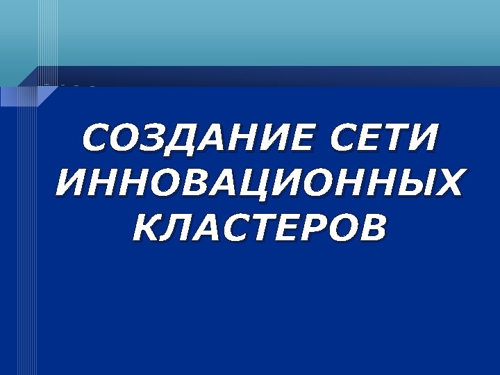 СОЗДАНИЕ СЕТИ ИННОВАЦИОННЫХ КЛАСТЕРОВ 