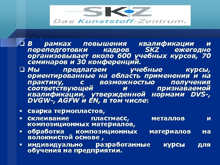 q. В рамках повышения квалификации и переподготовки кадров SKZ ежегодно организовывает около 600 учебных