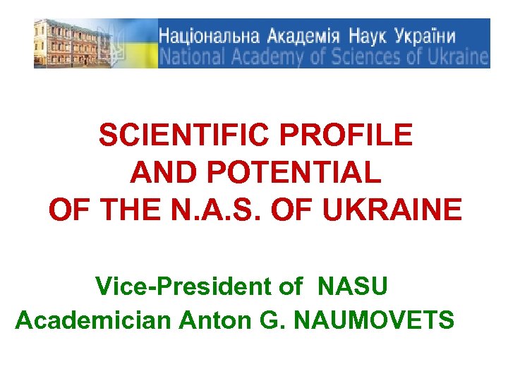 SCIENTIFIC PROFILE AND POTENTIAL OF THE N. A. S. OF UKRAINE Vice-President of NASU