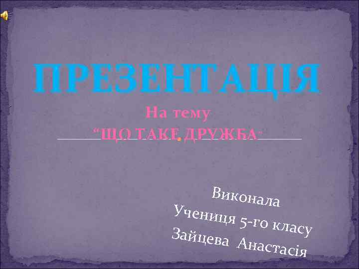 ПРЕЗЕНТАЦІЯ На тему “ЩО ТАКЕ ДРУЖБА ” Виконал а Учениця 5 -го кла су