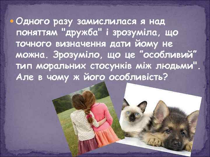  Одного разу замислилася я над поняттям "дружба" і зрозуміла, що точного визначення дати