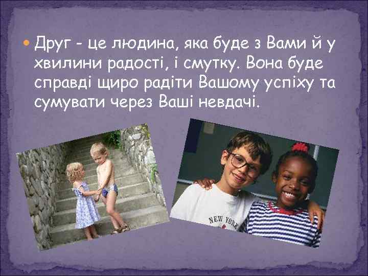  Друг - це людина, яка буде з Вами й у хвилини радості, і
