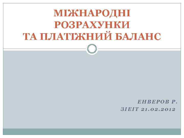 МІЖНАРОДНІ РОЗРАХУНКИ ТА ПЛАТІЖНИЙ БАЛАНС ЕНВЕРОВ Р. ЗІЕІТ 21. 02. 2012 