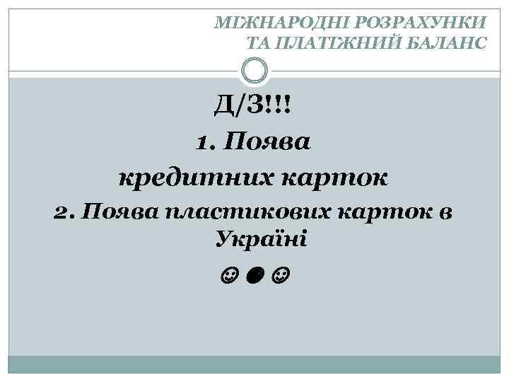 МІЖНАРОДНІ РОЗРАХУНКИ ТА ПЛАТІЖНИЙ БАЛАНС Д/З!!! 1. Поява кредитних карток 2. Поява пластикових карток