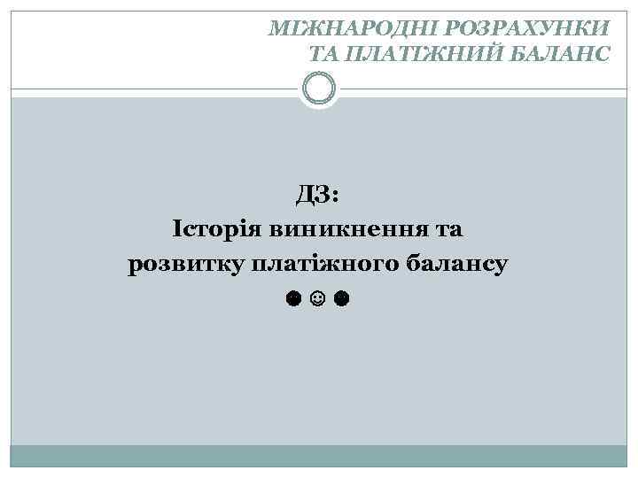 МІЖНАРОДНІ РОЗРАХУНКИ ТА ПЛАТІЖНИЙ БАЛАНС ДЗ: Історія виникнення та розвитку платіжного балансу ☻☺☻ 