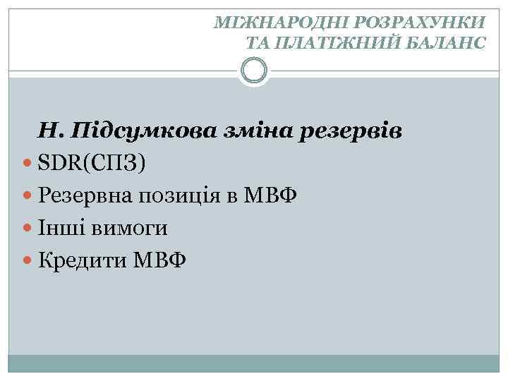 МІЖНАРОДНІ РОЗРАХУНКИ ТА ПЛАТІЖНИЙ БАЛАНС Н. Підсумкова зміна резервів SDR(СПЗ) Резервна позиція в МВФ