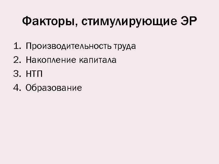 Факторы, стимулирующие ЭР 1. 2. 3. 4. Производительность труда Накопление капитала НТП Образование 