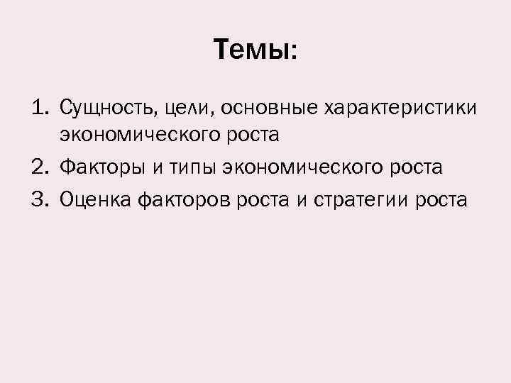 Темы: 1. Сущность, цели, основные характеристики экономического роста 2. Факторы и типы экономического роста