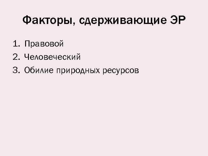 Факторы, сдерживающие ЭР 1. Правовой 2. Человеческий 3. Обилие природных ресурсов 