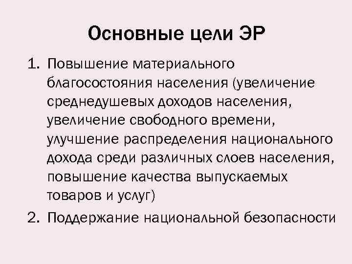 Основные цели ЭР 1. Повышение материального благосостояния населения (увеличение среднедушевых доходов населения, увеличение свободного