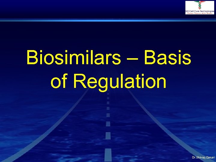 Biosimilars – Basis of Regulation Dr. Shivraj Dasari 