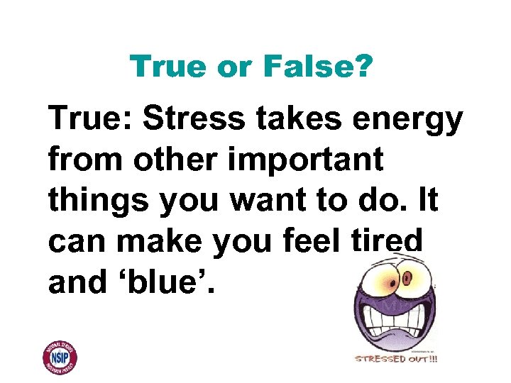 True or False? True: Stress takes energy from other important things you want to