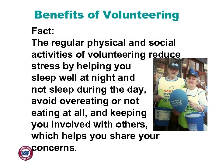 Benefits of Volunteering Fact: The regular physical and social activities of volunteering reduce stress