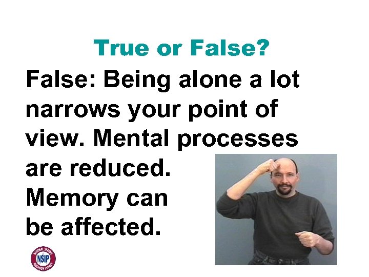 True or False? False: Being alone a lot narrows your point of view. Mental