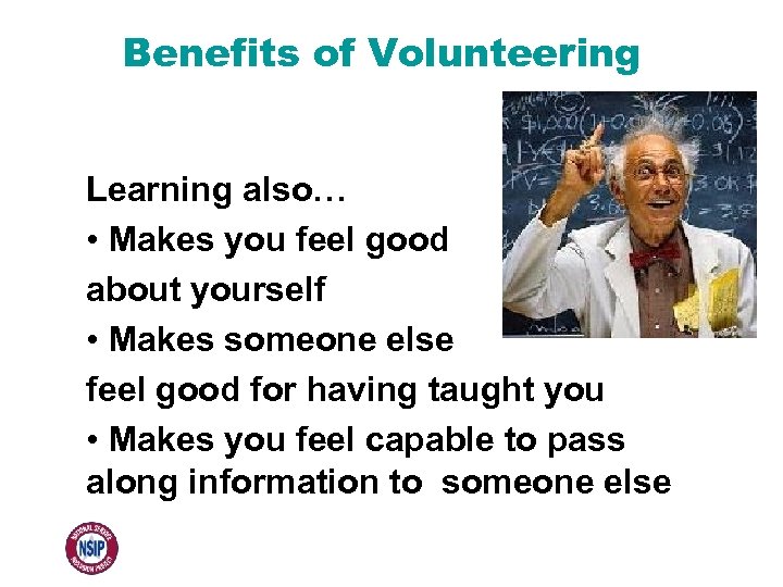Benefits of Volunteering Learning also… • Makes you feel good about yourself • Makes