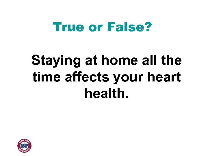 True or False? Staying at home all the time affects your heart health. 