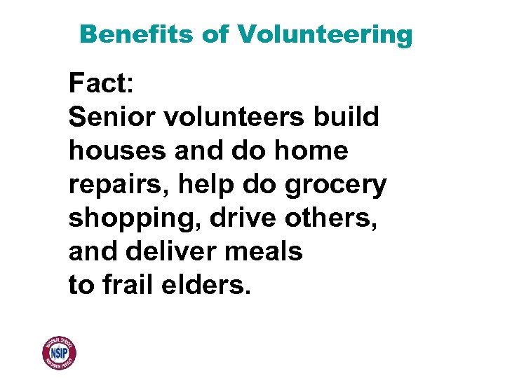 Benefits of Volunteering Fact: Senior volunteers build houses and do home repairs, help do
