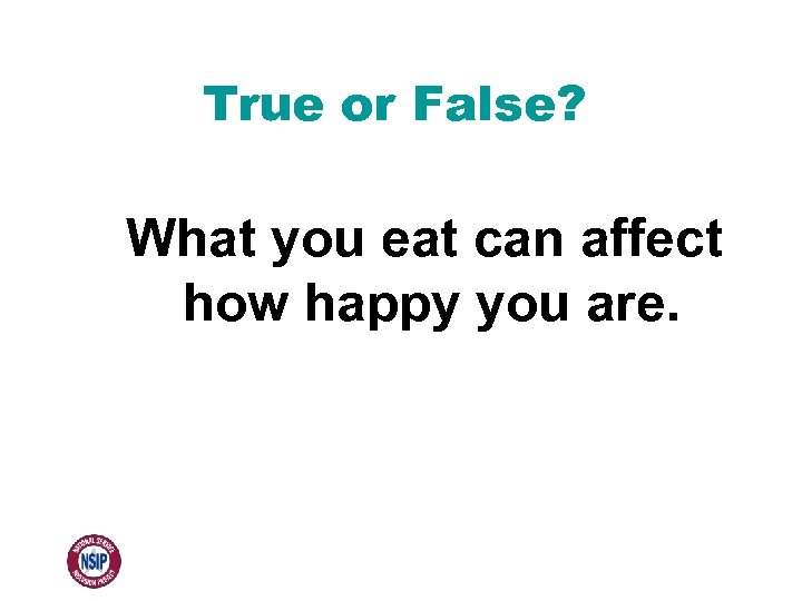 True or False? What you eat can affect how happy you are. 