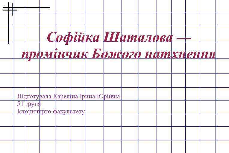 Софійка Шаталова — промінчик Божого натхнення Підготувала Кареліна Ірина Юріївна 51 група Історичнрго факультету