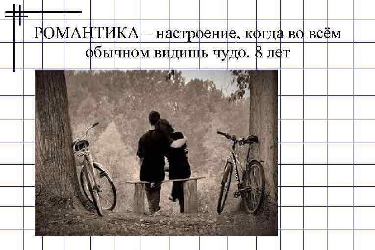 РОМАНТИКА – настроение, когда во всём обычном видишь чудо. 8 лет 