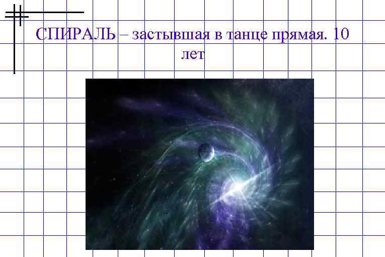 СПИРАЛЬ – застывшая в танце прямая. 10 лет 
