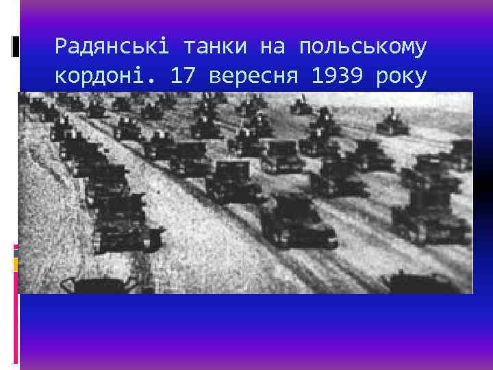 Радянські танки на польському кордоні. 17 вересня 1939 року 