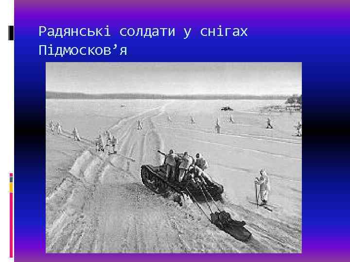 Радянські солдати у снігах Підмосков’я 