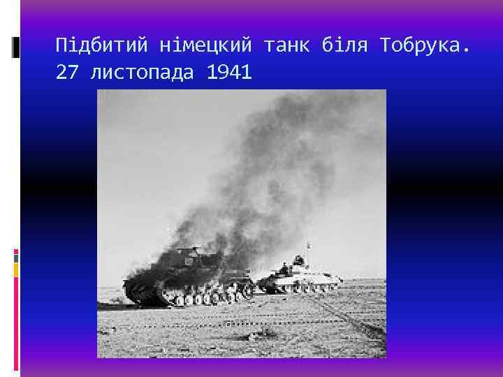 Підбитий німецкий танк біля Тобрука. 27 листопада 1941 