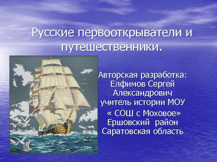 Русские первооткрыватели и путешественники. Авторская разработка: Елфимов Сергей Александрович учитель истории МОУ « СОШ