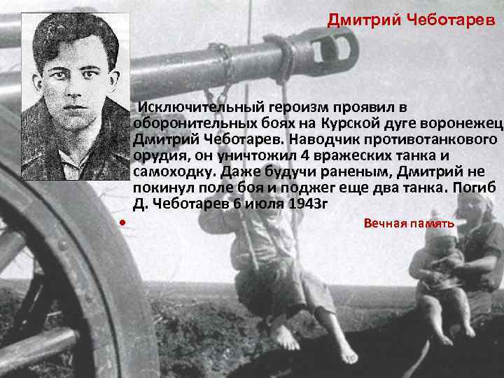 Дмитрий Чеботарев Исключительный героизм проявил в оборонительных боях на Курской дуге воронежец Дмитрий Чеботарев.
